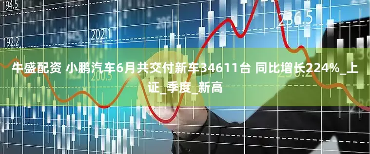 牛盛配资 小鹏汽车6月共交付新车34611台 同比增长224%_上证_季度_新高