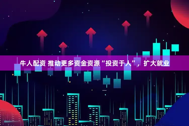 牛人配资 推动更多资金资源“投资于人”，扩大就业