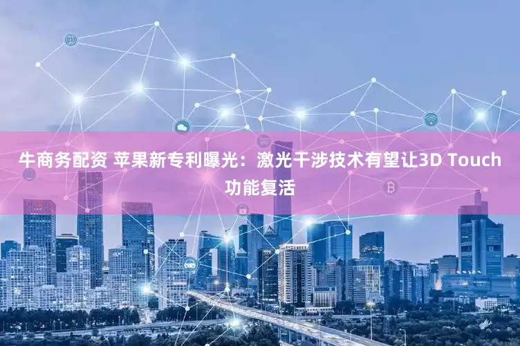 牛商务配资 苹果新专利曝光：激光干涉技术有望让3D Touch功能复活