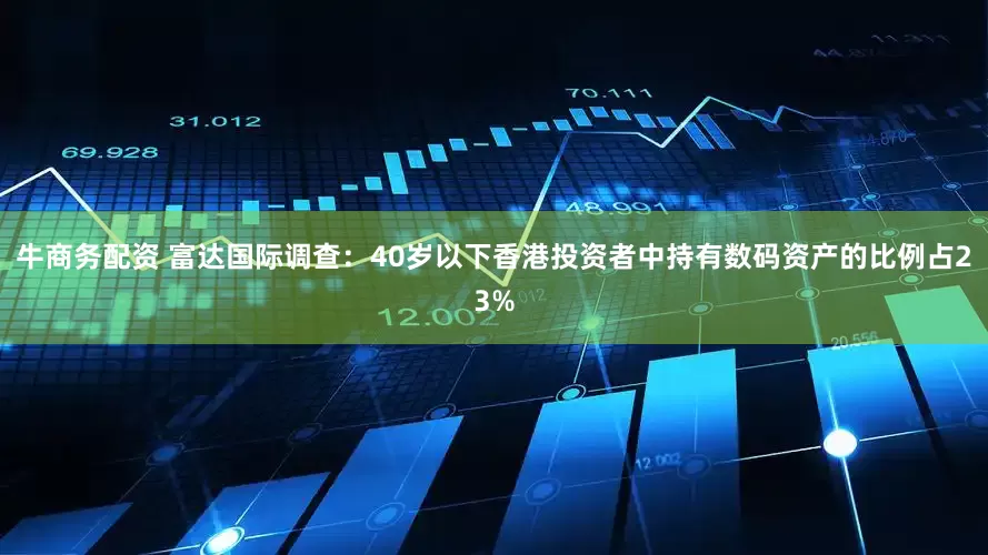 牛商务配资 富达国际调查：40岁以下香港投资者中持有数码资产的比例占23%