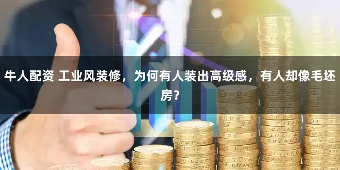 牛人配资 工业风装修，为何有人装出高级感，有人却像毛坯房？